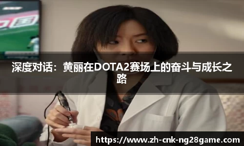 深度对话：黄丽在DOTA2赛场上的奋斗与成长之路