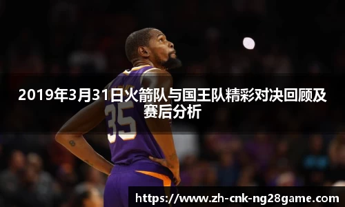 2019年3月31日火箭队与国王队精彩对决回顾及赛后分析